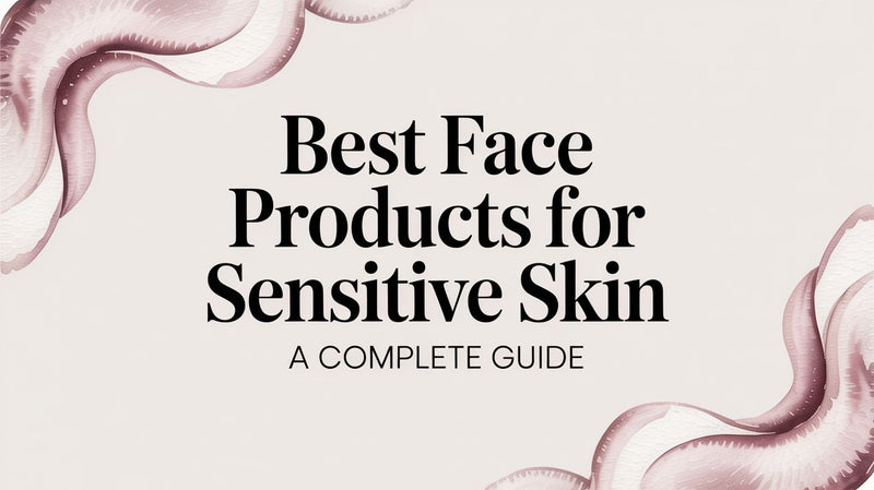 Best Face Products for Sensitive Skin a Complete Guide