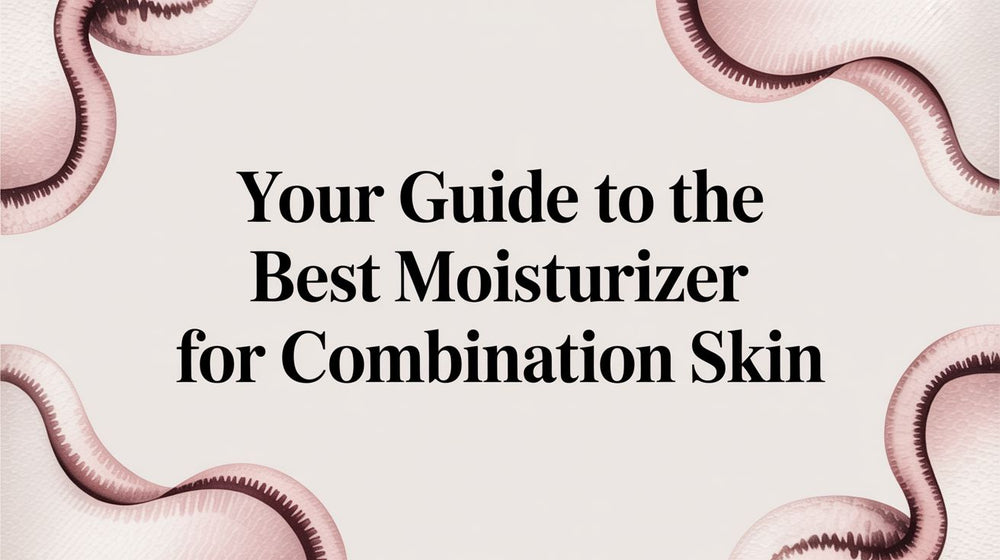 Your Guide to the Best Moisturizer for Combination Skin