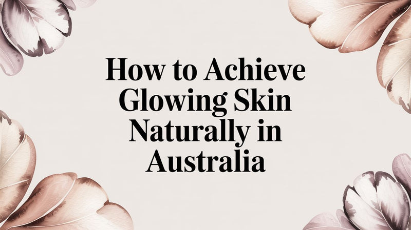 How to Achieve Glowing Skin Naturally in Australia