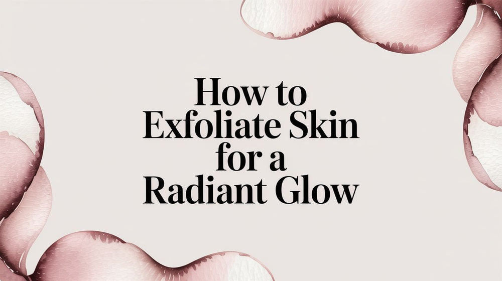 How to Exfoliate Skin for a Radiant Glow