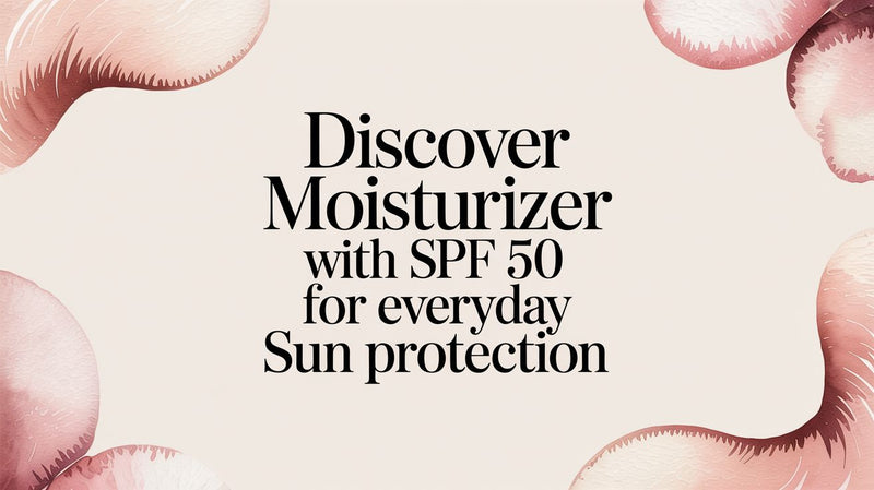 Discover moisturizer with spf 50 for everyday sun protection