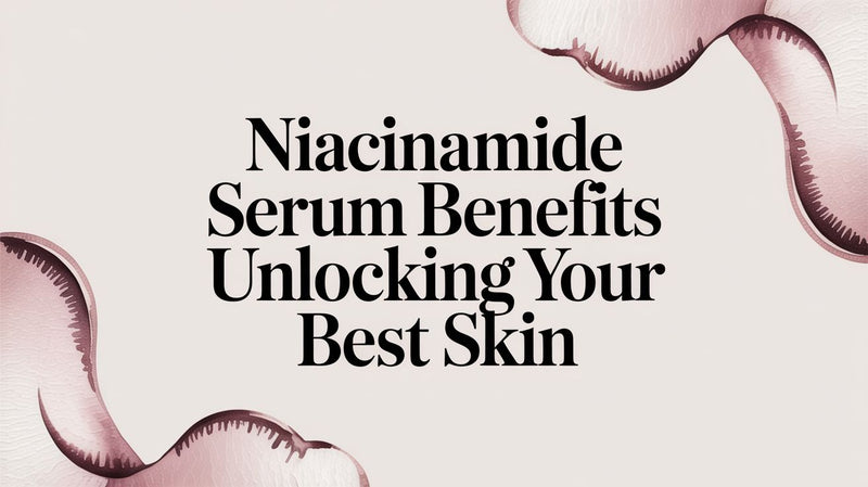 Niacinamide Serum Benefits Unlocking Your Best Skin