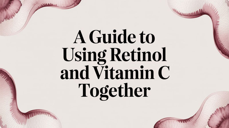 A Guide to Using Retinol and Vitamin C Together