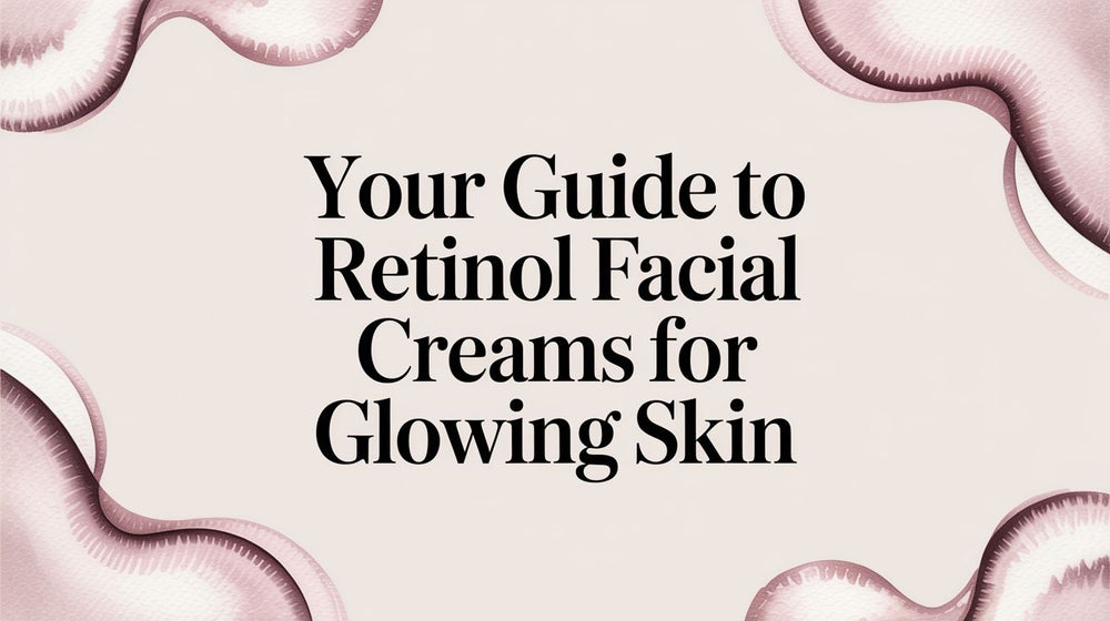 Your Guide to Retinol Facial Creams for Glowing Skin - Karin Herzog