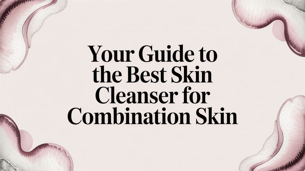 Your Guide to the Best Skin Cleanser for Combination Skin - Karin Herzog
