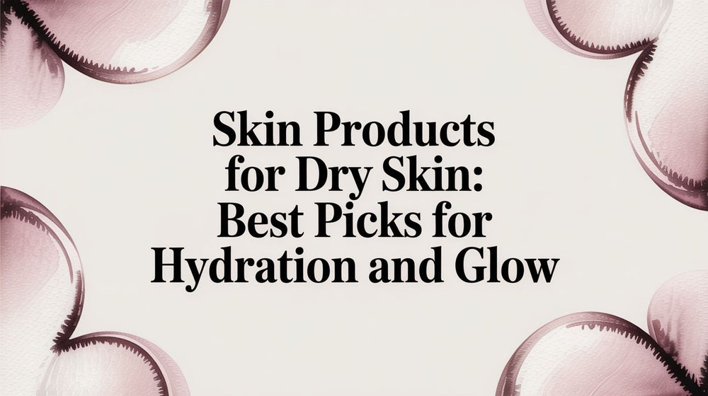 Skin Products for Dry Skin: Best Picks for Hydration and Glow